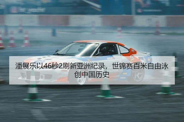 潘展乐以46秒2刷新亚洲纪录，世锦赛百米自由泳创中国历史 | PG